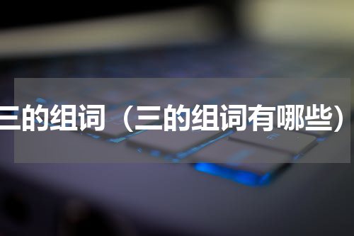 三的组词（三的组词有哪些）