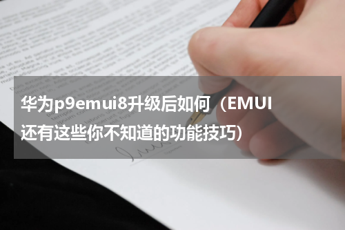 华为p9emui8升级后如何（EMUI还有这些你不知道的功能技巧）
