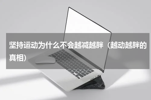 坚持运动为什么不会越减越胖（越动越胖的真相）