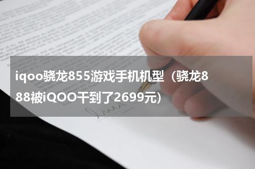 iqoo骁龙855游戏手机机型（骁龙888被iQOO干到了2699元）