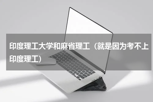印度理工大学和麻省理工（就是因为考不上印度理工）