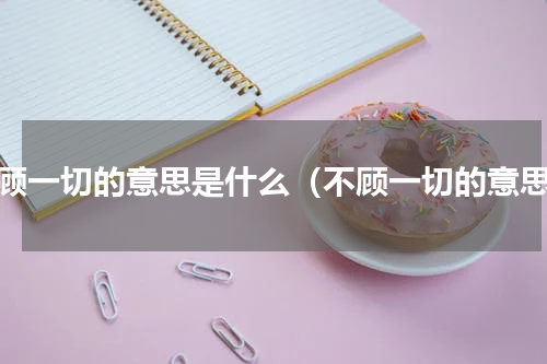 不顾一切的意思是什么（不顾一切的意思）