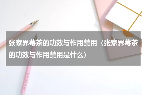 张家界莓茶的功效与作用禁用（张家界莓茶的功效与作用禁用是什么）