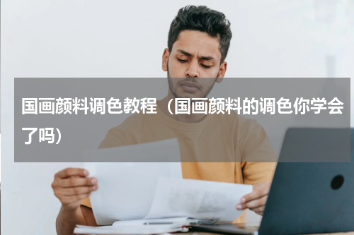 国画颜料调色教程（国画颜料的调色你学会了吗）