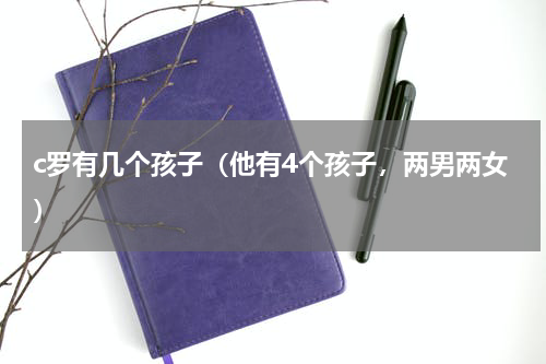 c罗有几个孩子（他有4个孩子，两男两女）