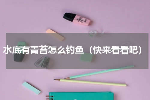 水底有青苔怎么钓鱼（快来看看吧）
