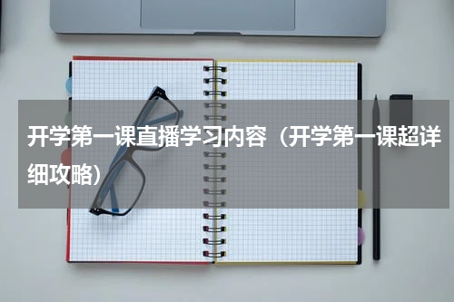 开学第一课直播学习内容（开学第一课超详细攻略）