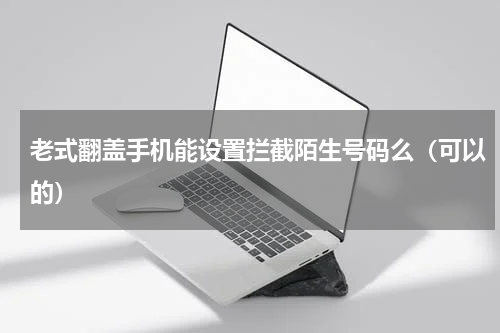 老式翻盖手机能设置拦截陌生号码么（可以的）