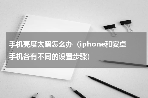 手机亮度太暗怎么办（iphone和安卓手机各有不同的设置步骤）