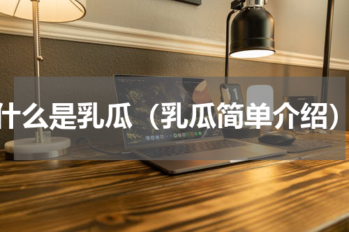 什么是乳瓜（乳瓜简单介绍）
