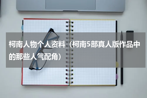 柯南人物个人资料（柯南5部真人版作品中的那些人气配角）