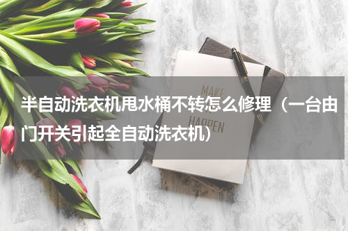 半自动洗衣机甩水桶不转怎么修理（一台由门开关引起全自动洗衣机）
