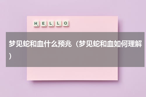 梦见蛇和血什么预兆（梦见蛇和血如何理解）