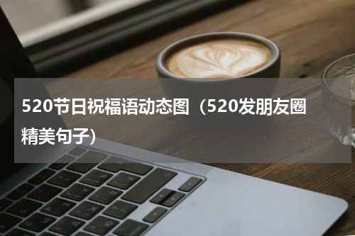 520节日祝福语动态图（520发朋友圈精美句子）