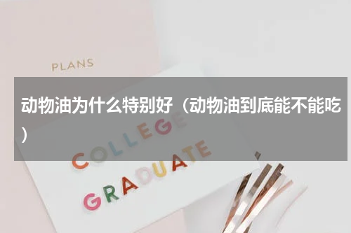 动物油为什么特别好（动物油到底能不能吃）