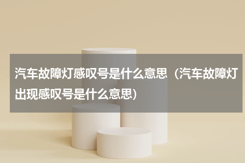 汽车故障灯感叹号是什么意思（汽车故障灯出现感叹号是什么意思）