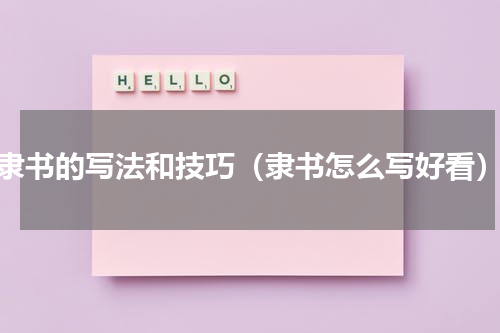 隶书的写法和技巧（隶书怎么写好看）