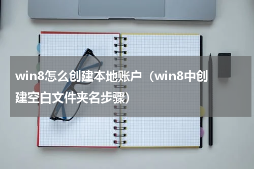 win8怎么创建本地账户（win8中创建空白文件夹名步骤）