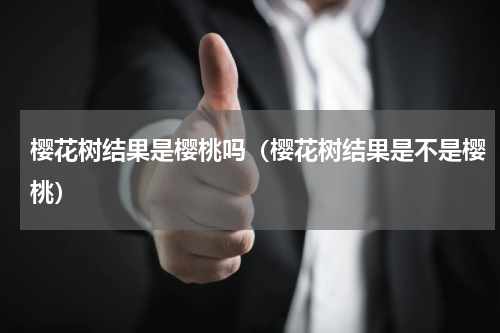 樱花树结果是樱桃吗（樱花树结果是不是樱桃）