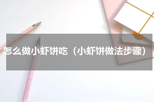 怎么做小虾饼吃（小虾饼做法步骤）