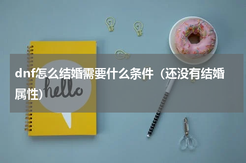 dnf怎么结婚需要什么条件（还没有结婚属性）