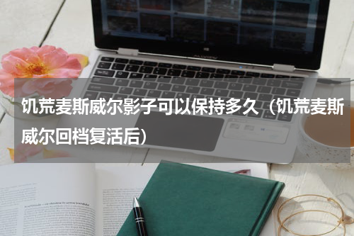 饥荒麦斯威尔影子可以保持多久（饥荒麦斯威尔回档复活后）