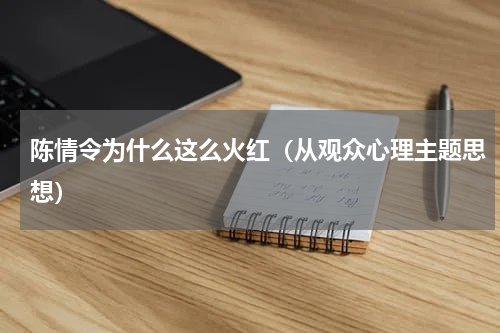 陈情令为什么这么火红（从观众心理主题思想）