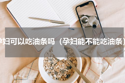 孕妇可以吃油条吗（孕妇能不能吃油条）
