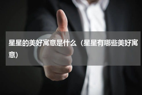 星星的美好寓意是什么（星星有哪些美好寓意）