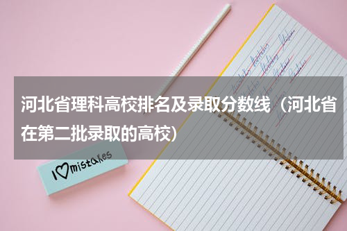 河北省理科高校排名及录取分数线（河北省在第二批录取的高校）