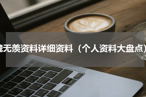 魏无羡资料详细资料（个人资料大盘点）