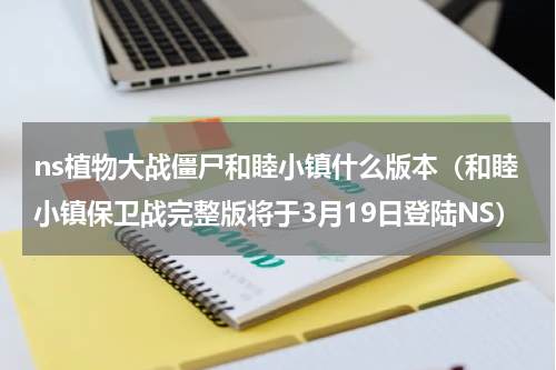 ns植物大战僵尸和睦小镇什么版本（和睦小镇保卫战完整版将于3月19日登陆NS）