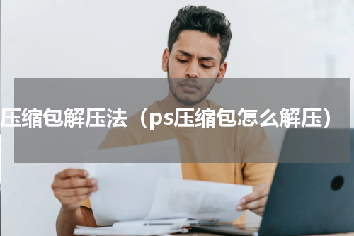 ps压缩包解压法（ps压缩包怎么解压）