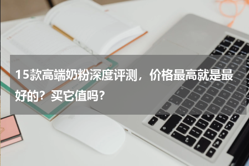 15款高端奶粉深度评测，价格最高就是最好的？买它值吗？