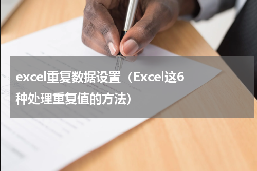 excel重复数据设置（Excel这6种处理重复值的方法）