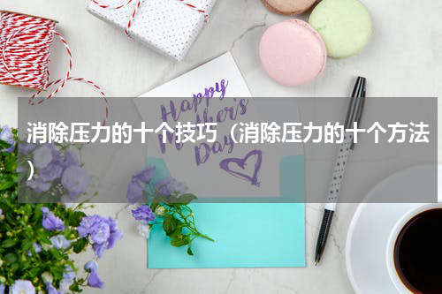 消除压力的十个技巧（消除压力的十个方法）