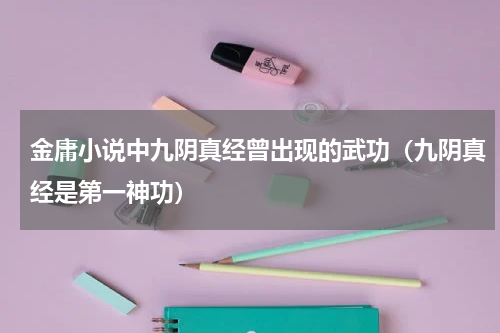 金庸小说中九阴真经曾出现的武功（九阴真经是第一神功）