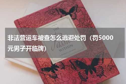 非法营运车被查怎么逃避处罚（罚5000元男子开临牌）