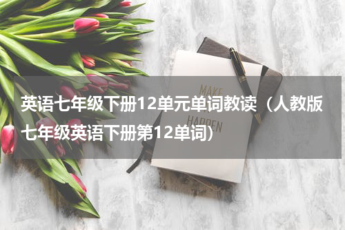 英语七年级下册12单元单词教读（人教版七年级英语下册第12单词）