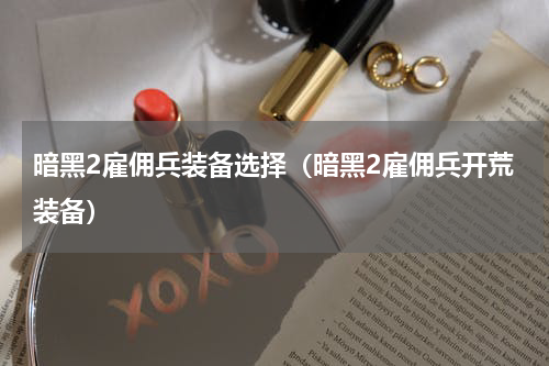暗黑2雇佣兵装备选择（暗黑2雇佣兵开荒装备）
