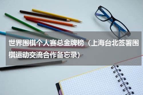 世界围棋个人赛总金牌榜（上海台北签署围棋运动交流合作备忘录）