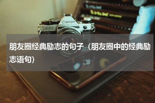 朋友圈经典励志的句子（朋友圈中的经典励志语句）