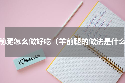 羊前腿怎么做好吃（羊前腿的做法是什么）