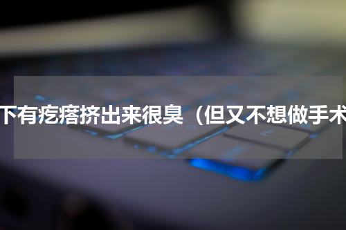 腋下有疙瘩挤出来很臭（但又不想做手术）