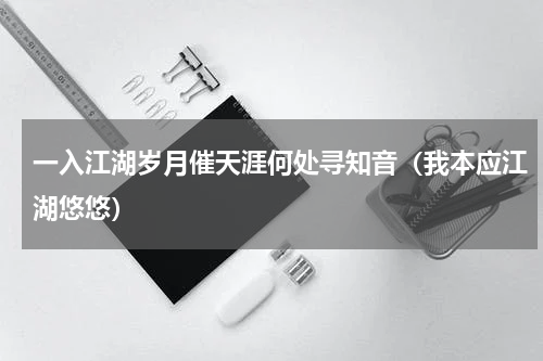 一入江湖岁月催天涯何处寻知音（我本应江湖悠悠）