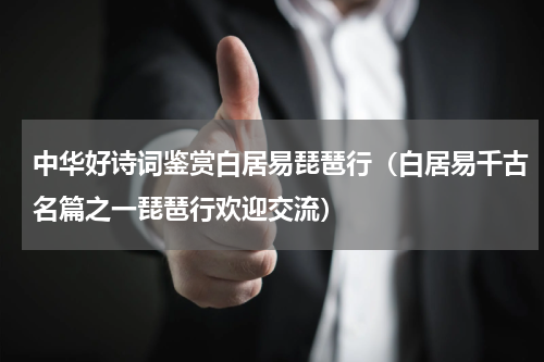 中华好诗词鉴赏白居易琵琶行（白居易千古名篇之一琵琶行欢迎交流）