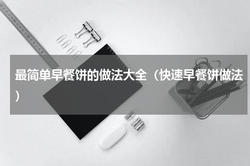 最简单早餐饼的做法大全（快速早餐饼做法）