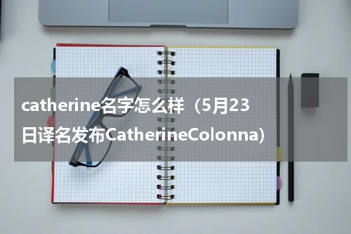 catherine名字怎么样（5月23日译名发布CatherineColonna）