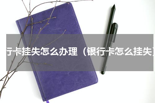 银行卡挂失怎么办理（银行卡怎么挂失）
