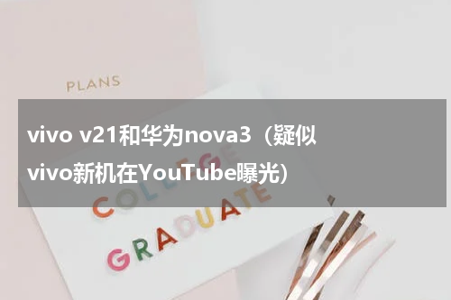vivo v21和华为nova3（疑似vivo新机在YouTube曝光）